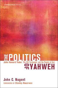 Cover image for The Politics of Yahweh: John Howard Yoder, the Old Testament, and the People of God