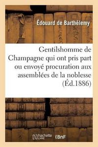 Cover image for Gentilshomme de Champagne Qui Ont Pris Part Ou Envoye Leur Procuration Aux Assemblees de la Noblesse: Pour l'Election Des Deputes Aux Etats Generaux de 1789