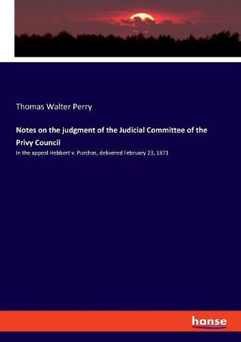 Notes on the judgment of the Judicial Committee of the Privy Council: In the appeal Hebbert v. Purchas, delivered February 23, 1871