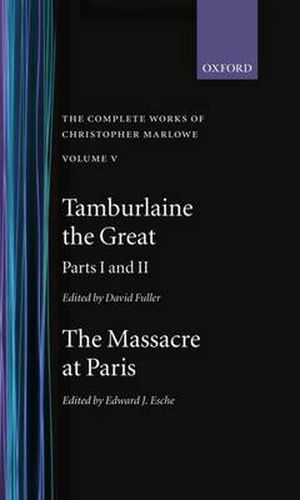 The Complete Works of Christopher Marlowe: Volume V: Tamburlaine the Great, Parts 1 and 2, and The Massacre at Paris with the Death of the Duke of Guise