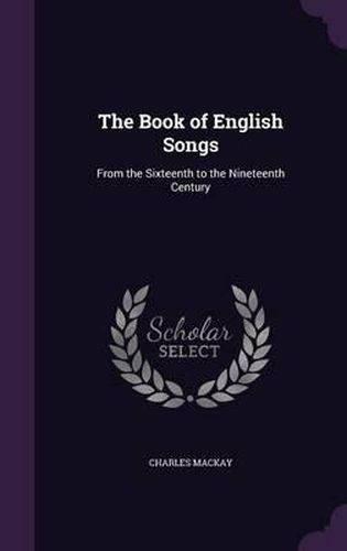 Cover image for The Book of English Songs: From the Sixteenth to the Nineteenth Century