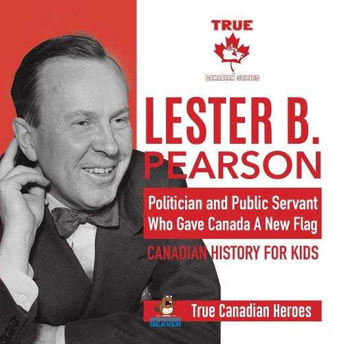 Lester B. Pearson - Politician and Public Servant Who Gave Canada A New Flag Canadian History for Kids True Canadian Heroes