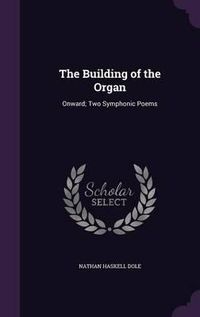 Cover image for The Building of the Organ: Onward; Two Symphonic Poems