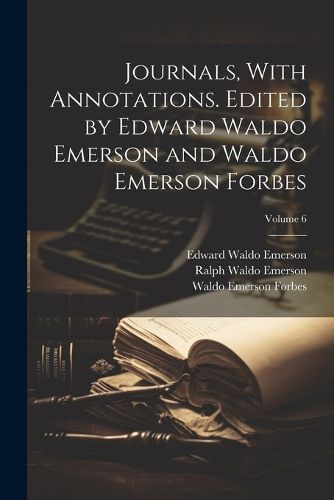 Cover image for Journals, With Annotations. Edited by Edward Waldo Emerson and Waldo Emerson Forbes; Volume 6