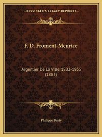 Cover image for F. D. Froment-Meurice: Argentier de La Ville, 1802-1855 (1883)