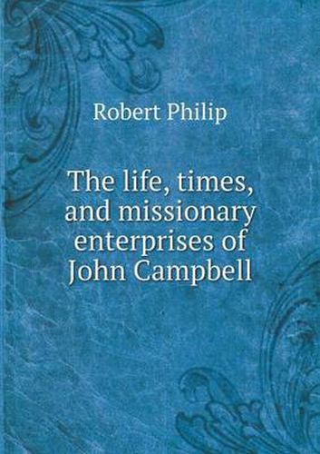 The life, times, and missionary enterprises of John Campbell