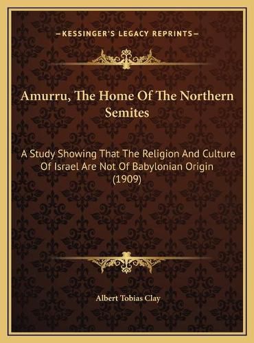 Cover image for Amurru, the Home of the Northern Semites: A Study Showing That the Religion and Culture of Israel Are Not of Babylonian Origin (1909)