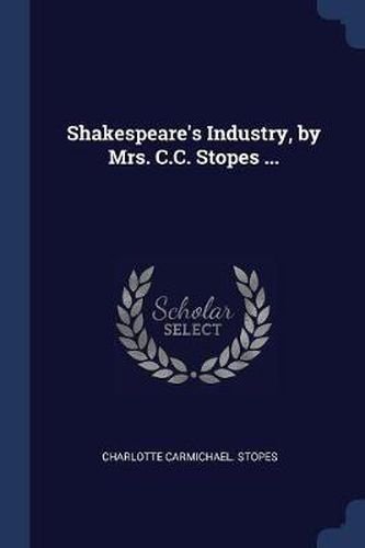 Cover image for Shakespeare's Industry, by Mrs. C.C. Stopes ...