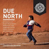 Cover image for Due North: A Collection of Travel Observations, Reflections, and Snapshots Across Color, Cultures, and Continents