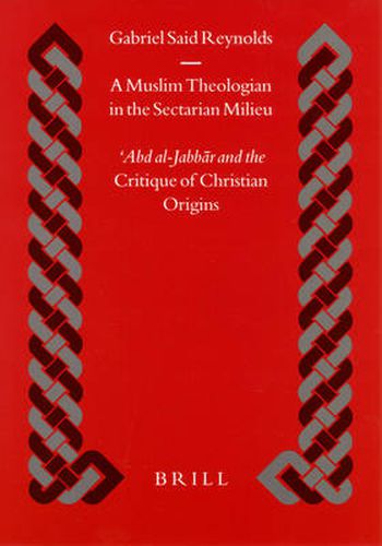 A Muslim Theologian in the Sectarian Milieu: 'Abd al-Jabbar and the Critique of Christian Origins