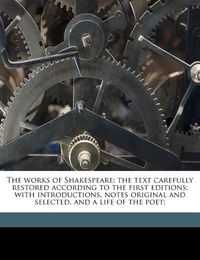 Cover image for The Works of Shakespeare: The Text Carefully Restored According to the First Editions; With Introductions, Notes Original and Selected, and a Life of the Poet;