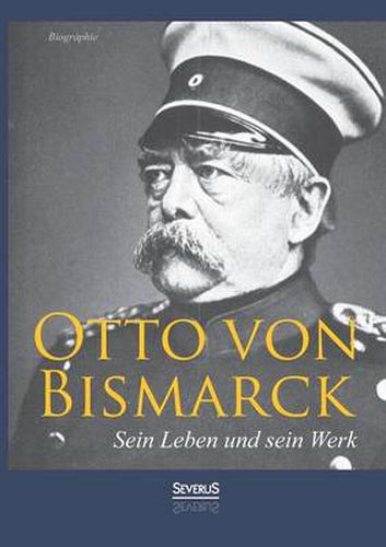 Cover image for Otto von Bismarck - Sein Leben und sein Werk. Biographie