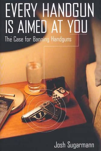 Cover image for Every Handgun Is Aimed at You: The Case for Banning Handguns