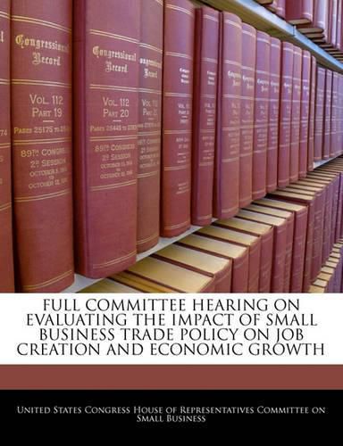 Cover image for Full Committee Hearing on Evaluating the Impact of Small Business Trade Policy on Job Creation and Economic Growth