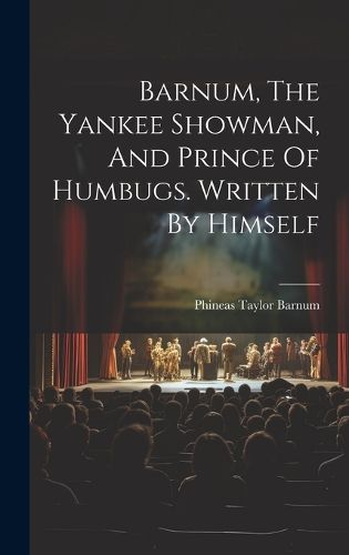 Barnum, The Yankee Showman, And Prince Of Humbugs. Written By Himself