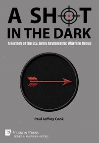 Cover image for A Shot in the Dark: A History of the U.S. Army Asymmetric Warfare Group