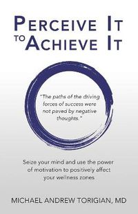 Cover image for Perceive It to Achieve It: Seize Your Mind and Use the Power of Motivation to Positively Affect Your Wellness Zones