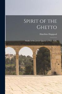 Cover image for Spirit of the Ghetto; Studies of the Jewish Quarter of New York,