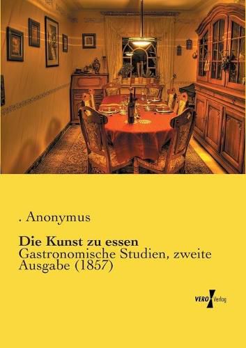 Cover image for Die Kunst zu essen: Gastronomische Studien, zweite Ausgabe (1857)