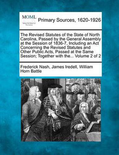 Cover image for The Revised Statutes of the State of North Carolina, Passed by the General Assembly at the Session of 1836-7, Including an ACT Concerning the Revised Statutes and Other Public Acts, Passed at the Same Session; Together with The... Volume 2 of 2