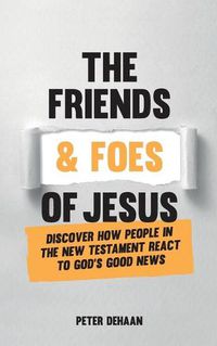 Cover image for The Friends and Foes of Jesus: Discover How People in the New Testament React to God's Good News