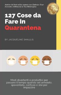 Cover image for 127 Cose da Fare In Quarantena: Modi divertenti e produttivi per passare il tempo quando sei annoiato, spaventato, confuso e stai per impazzire