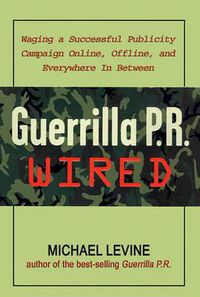 Cover image for Guerrilla P.R. Wired: Waging a Successful Publicity Campaign Online, Offline, and Everywhere In-Between