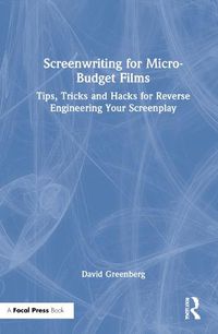 Cover image for Screenwriting for Micro-Budget Films: Tips, Tricks and Hacks for Reverse Engineering Your Screenplay