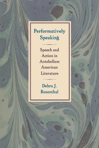 Cover image for Performatively Speaking: Speech and Action in Antebellum American Literature