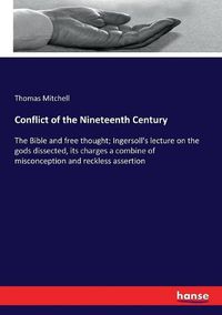 Cover image for Conflict of the Nineteenth Century: The Bible and free thought; Ingersoll's lecture on the gods dissected, its charges a combine of misconception and reckless assertion