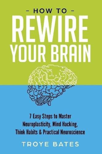 Cover image for How to Rewire Your Brain: 7 Easy Steps to Master Neuroplasticity, Mind Hacking, Think Habits & Practical Neuroscience