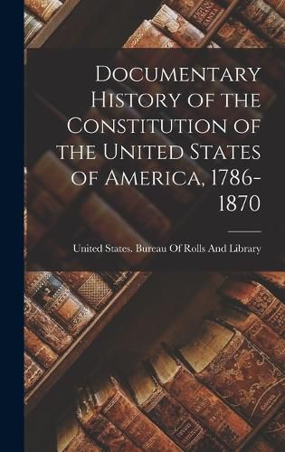 Cover image for Documentary History of the Constitution of the United States of America, 1786-1870