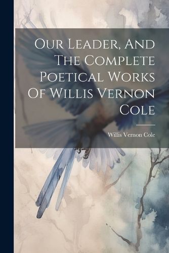 Cover image for Our Leader, And The Complete Poetical Works Of Willis Vernon Cole