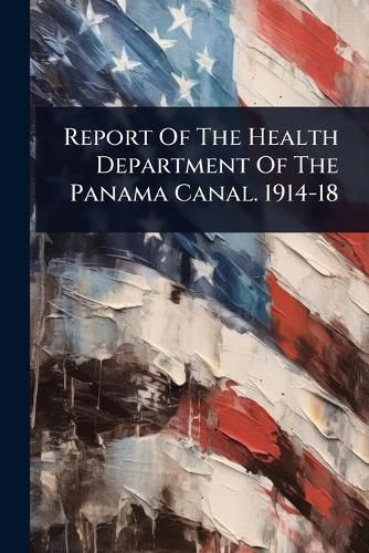 Cover image for Report Of The Health Department Of The Panama Canal. 1914-18