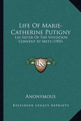 Cover image for Life of Marie-Catherine Putigny: Lay-Sister of the Visitation Convent at Metz (1903)