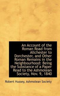 Cover image for An Account of the Roman Road from Allchester to Dorchester, and Other Roman Remains in the Neighbour