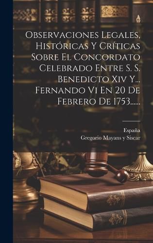 Cover image for Observaciones Legales, Historicas Y Criticas Sobre El Concordato Celebrado Entre S. S. Benedicto Xiv Y... Fernando Vi En 20 De Febrero De 1753......