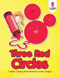 Cover image for Three Red Circles: Toddler Coloring Book Numbers Colors Shapes