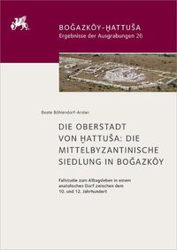 Cover image for Die Oberstadt Von Hattusa: Die Mittelbyzantinische Siedlung in Bo&#287;azkoey. Fallstudie Zum Alltagsleben in Einem Anatolischen Dorf Zwischen Dem 10. Und 12. Jahrhundert