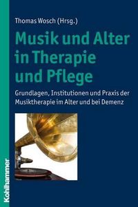 Cover image for Musik Und Alter in Therapie Und Pflege: Grundlagen, Institutionen Und Praxis Der Musiktherapie Im Alter Und Bei Demenz