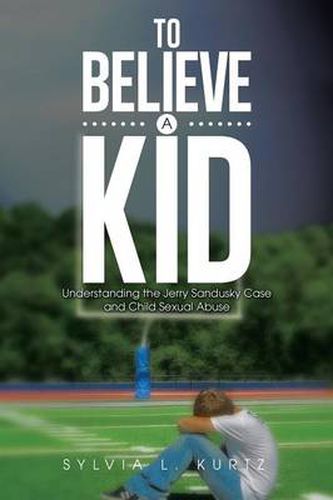 Cover image for To Believe a Kid: Understanding the Jerry Sandusky Case and Child Sexual Abuse