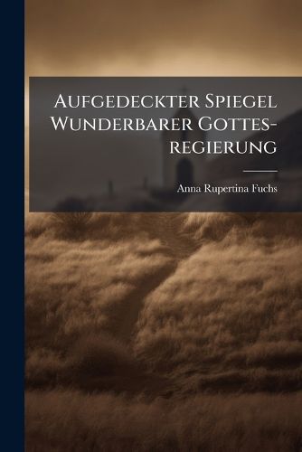 Cover image for Aufgedeckter Spiegel Wunderbarer Gottes-Regierung