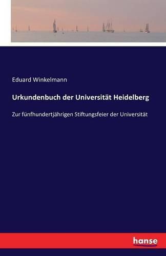 Urkundenbuch der Universitat Heidelberg: Zur funfhundertjahrigen Stiftungsfeier der Universitat