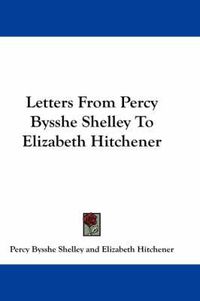 Cover image for Letters From Percy Bysshe Shelley To Elizabeth Hitchener