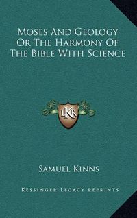 Cover image for Moses and Geology or the Harmony of the Bible with Science