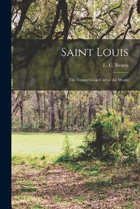 Cover image for Saint Louis; the Future Great City of the World