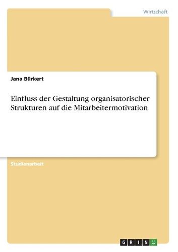 Cover image for Einfluss Der Gestaltung Organisatorischer Strukturen Auf Die Mitarbeitermotivation