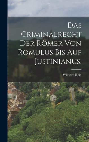 Cover image for Das Criminalrecht der Roemer von Romulus bis auf Justinianus.