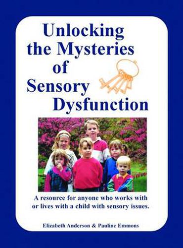 Cover image for Unlocking the Mysteries of Sensory Disfunction: A Resource for Anyone Who Works With, or Lives With, a Child with Sensory Issues