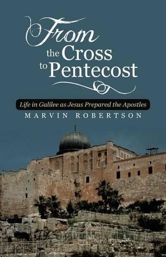 Cover image for From the Cross to Pentecost: Life in Galilee as Jesus Prepared the Apostles